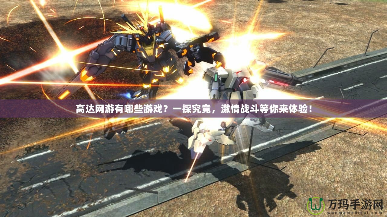 高達(dá)網(wǎng)游有哪些游戲？一探究竟，激情戰(zhàn)斗等你來體驗！