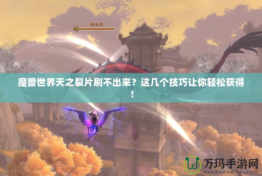 魔獸世界天之裂片刷不出來？這幾個技巧讓你輕松獲得！