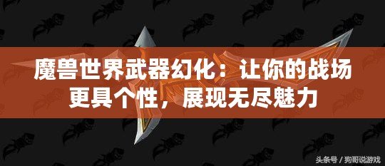 魔獸世界武器幻化：讓你的戰(zhàn)場更具個性，展現(xiàn)無盡魅力