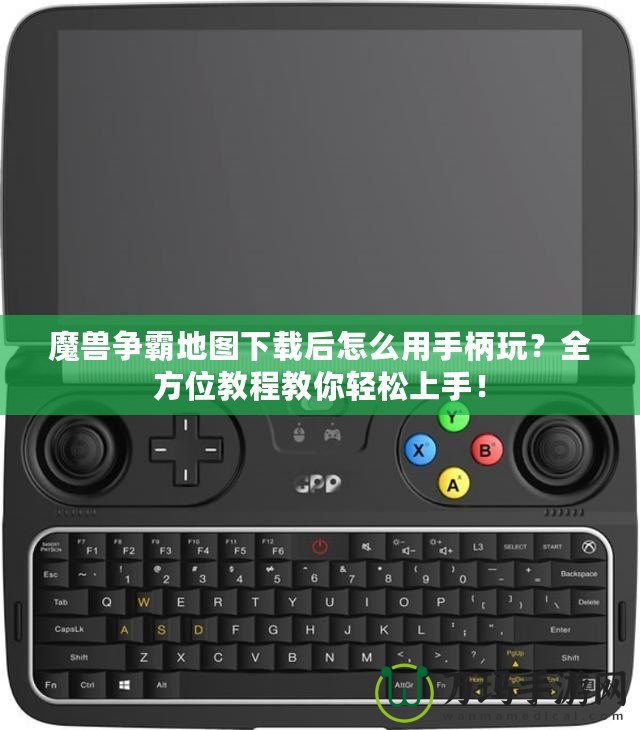 魔獸爭(zhēng)霸地圖下載后怎么用手柄玩？全方位教程教你輕松上手！