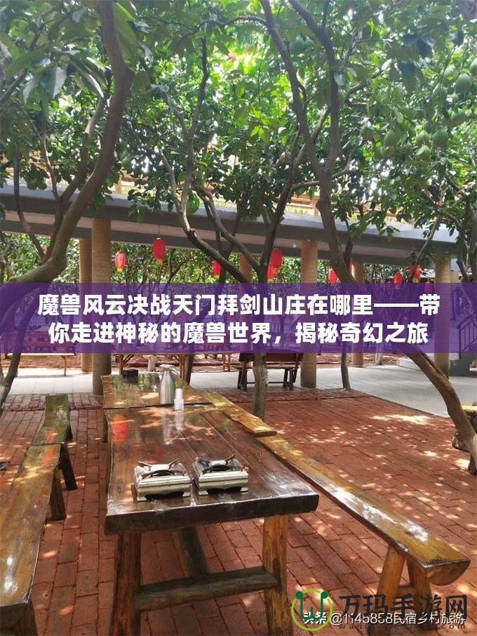 魔獸風(fēng)云決戰(zhàn)天門(mén)拜劍山莊在哪里——帶你走進(jìn)神秘的魔獸世界，揭秘奇幻之旅