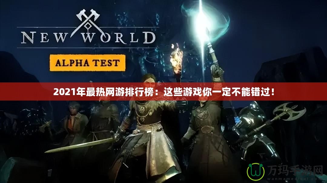 2021年最熱網(wǎng)游排行榜：這些游戲你一定不能錯(cuò)過！