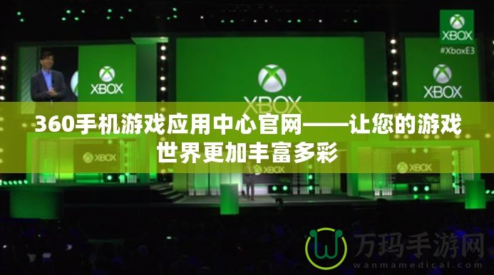 360手機游戲應(yīng)用中心官網(wǎng)——讓您的游戲世界更加豐富多彩