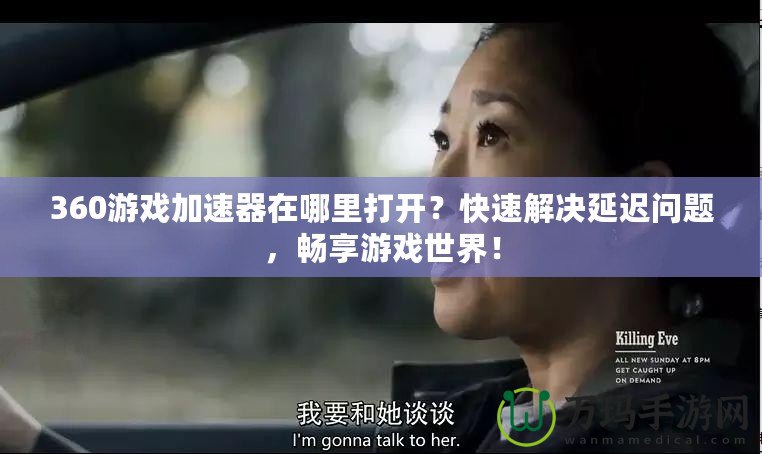 360游戲加速器在哪里打開(kāi)？快速解決延遲問(wèn)題，暢享游戲世界！