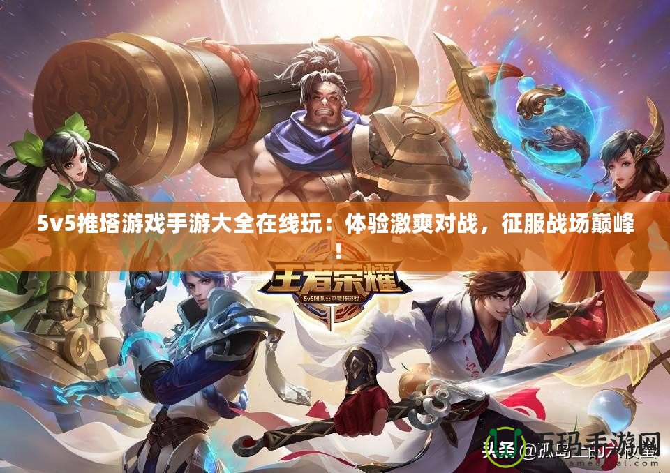 5v5推塔游戲手游大全在線玩：體驗激爽對戰(zhàn)，征服戰(zhàn)場巔峰！