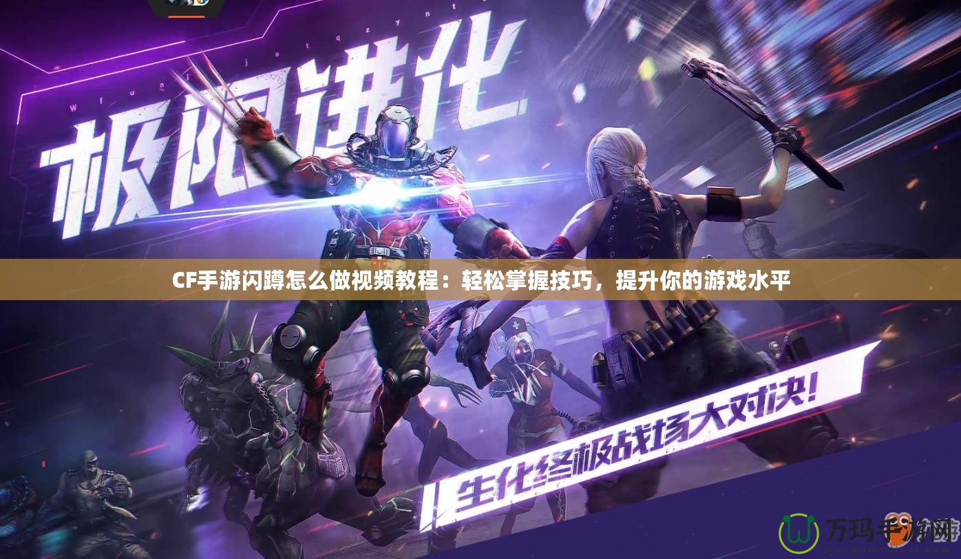 CF手游閃蹲怎么做視頻教程：輕松掌握技巧，提升你的游戲水平