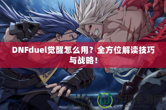 DNFduel覺醒怎么用？全方位解讀技巧與戰(zhàn)略！