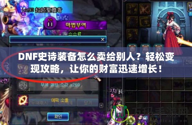 DNF史詩裝備怎么賣給別人？輕松變現(xiàn)攻略，讓你的財富迅速增長！