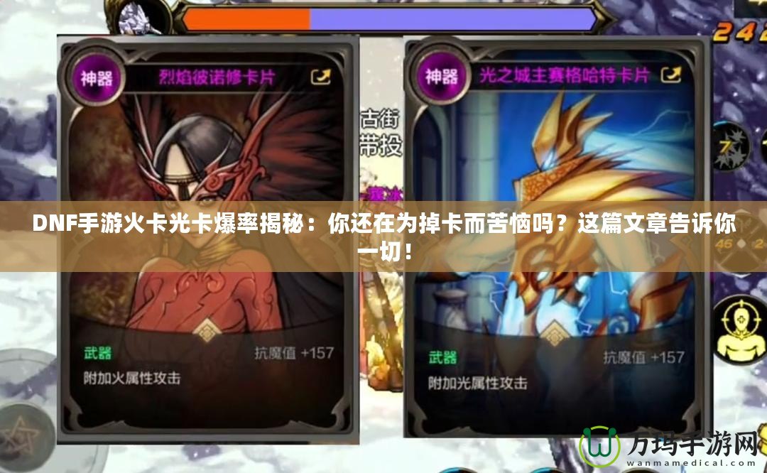 DNF手游火卡光卡爆率揭秘：你還在為掉卡而苦惱嗎？這篇文章告訴你一切！