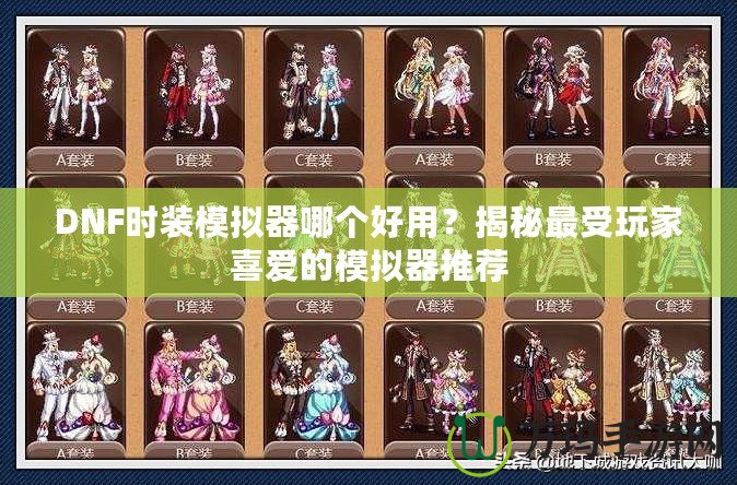 DNF時(shí)裝模擬器哪個(gè)好用？揭秘最受玩家喜愛(ài)的模擬器推薦