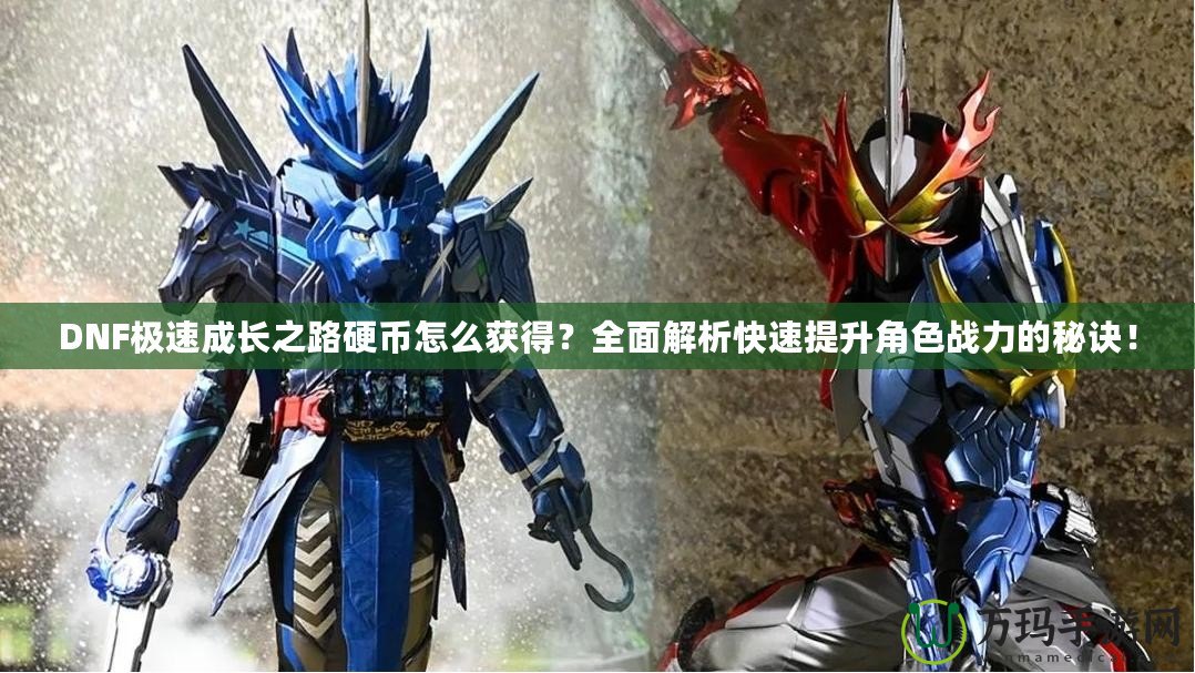 DNF極速成長之路硬幣怎么獲得？全面解析快速提升角色戰(zhàn)力的秘訣！