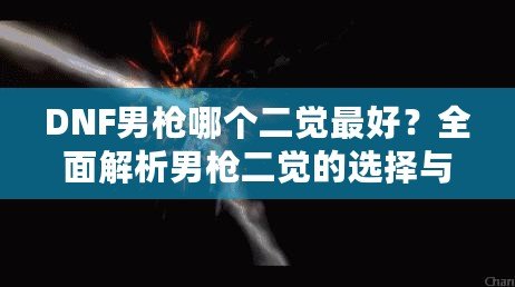 DNF男槍哪個二覺最好？全面解析男槍二覺的選擇與優(yōu)勢