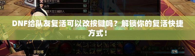 DNF給隊(duì)友復(fù)活可以改按鍵嗎？解鎖你的復(fù)活快捷方式！