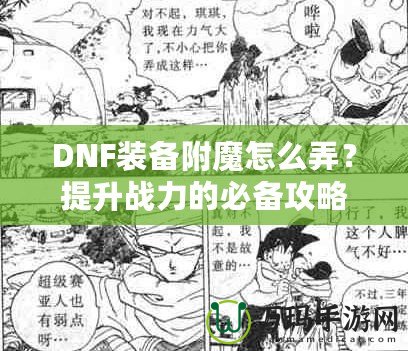 DNF裝備附魔怎么弄？提升戰(zhàn)力的必備攻略！
