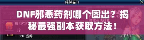 DNF邪惡藥劑哪個圖出？揭秘最強副本獲取方法！