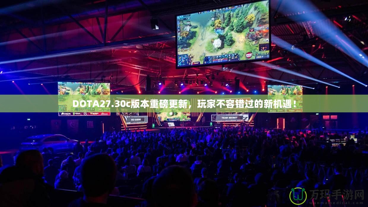 DOTA27.30c版本重磅更新，玩家不容錯過的新機遇！