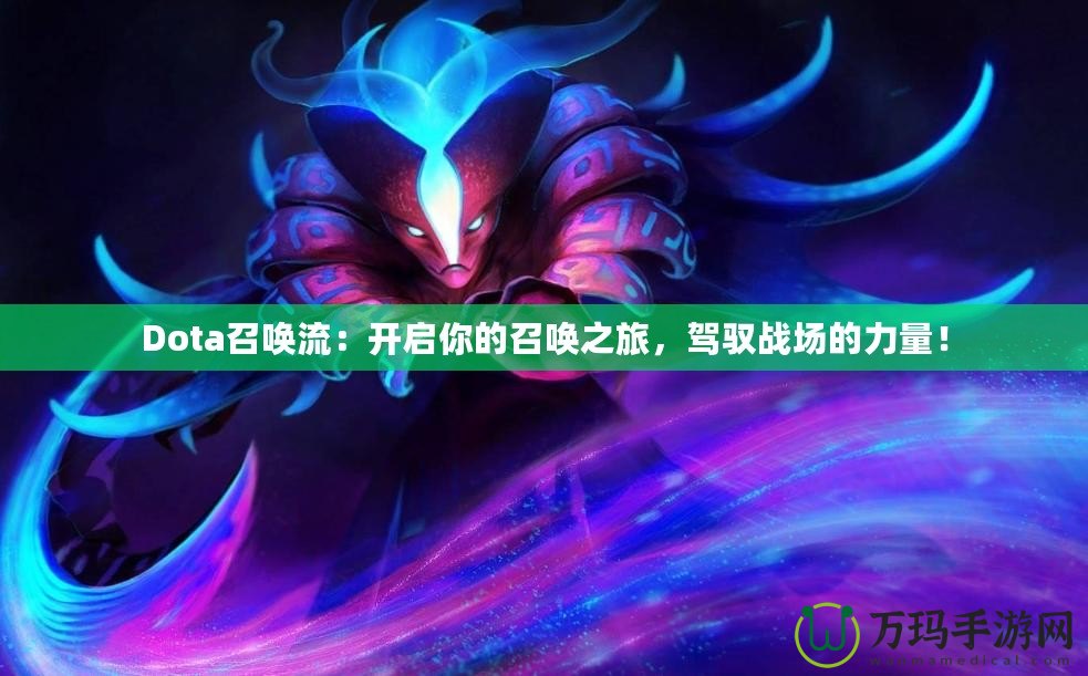 Dota召喚流：開啟你的召喚之旅，駕馭戰(zhàn)場的力量！