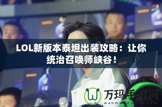 LOL新版本泰坦出裝攻略：讓你統(tǒng)治召喚師峽谷！