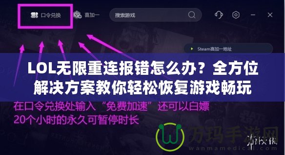 LOL無限重連報錯怎么辦？全方位解決方案教你輕松恢復游戲暢玩