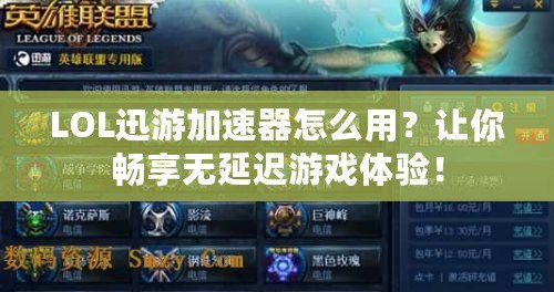 LOL迅游加速器怎么用？讓你暢享無(wú)延遲游戲體驗(yàn)！