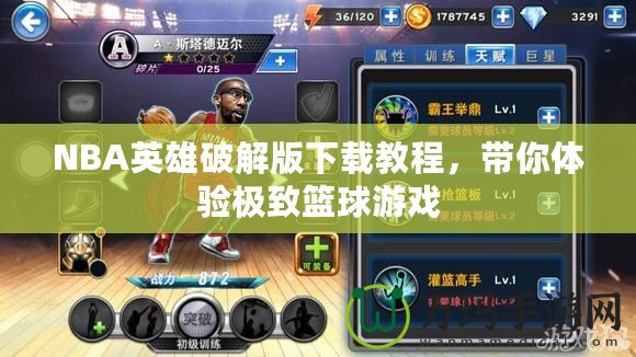 NBA英雄破解版下載教程，帶你體驗(yàn)極致籃球游戲