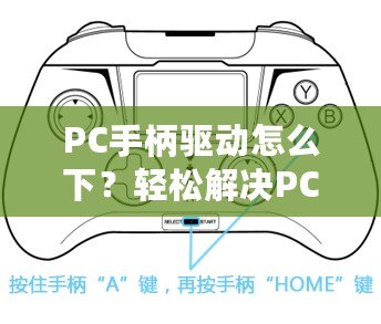 PC手柄驅(qū)動怎么下？輕松解決PC手柄連接問題，讓你暢享游戲體驗！
