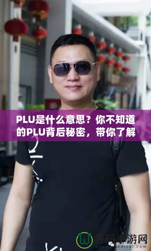PLU是什么意思？你不知道的PLU背后秘密，帶你了解購物更高效！