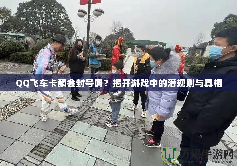 QQ飛車卡飄會封號嗎？揭開游戲中的潛規(guī)則與真相