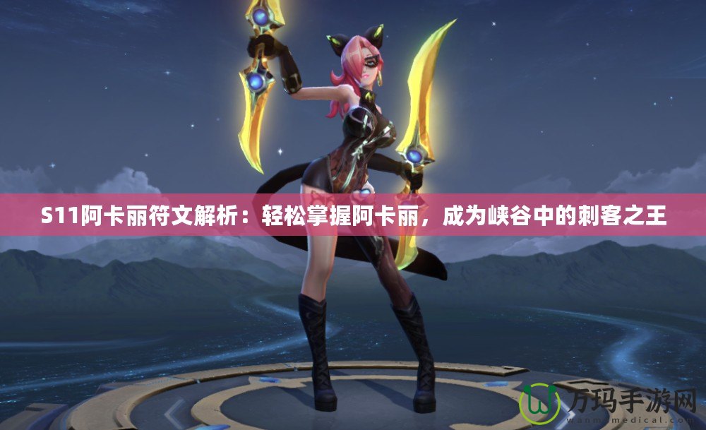 S11阿卡麗符文解析：輕松掌握阿卡麗，成為峽谷中的刺客之王