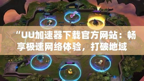 “UU加速器下載官方網(wǎng)站：暢享極速網(wǎng)絡(luò)體驗(yàn)，打破地域限制”