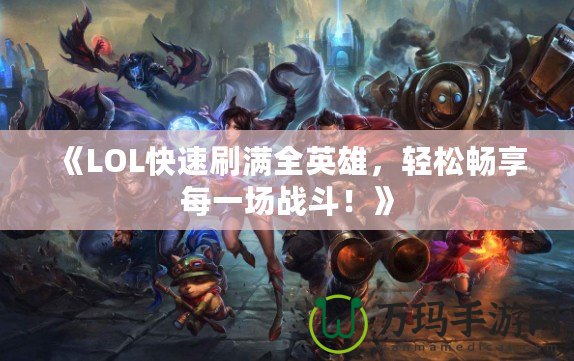 《LOL快速刷滿全英雄，輕松暢享每一場(chǎng)戰(zhàn)斗！》