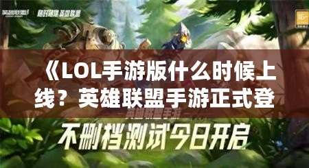 《LOL手游版什么時候上線？英雄聯(lián)盟手游正式登場的震撼時刻！》