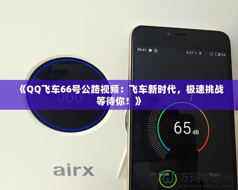 《QQ飛車66號(hào)公路視頻：飛車新時(shí)代，極速挑戰(zhàn)等待你！》