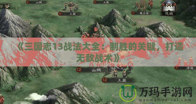 《三國(guó)志13戰(zhàn)法大全：制勝的關(guān)鍵，打造無(wú)敵戰(zhàn)術(shù)》