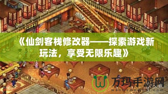 《仙劍客棧修改器——探索游戲新玩法，享受無(wú)限樂趣》