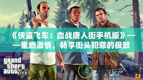 《俠盜飛車：血戰(zhàn)唐人街手機(jī)版》——重燃激情，暢享街頭犯罪的極致快感！