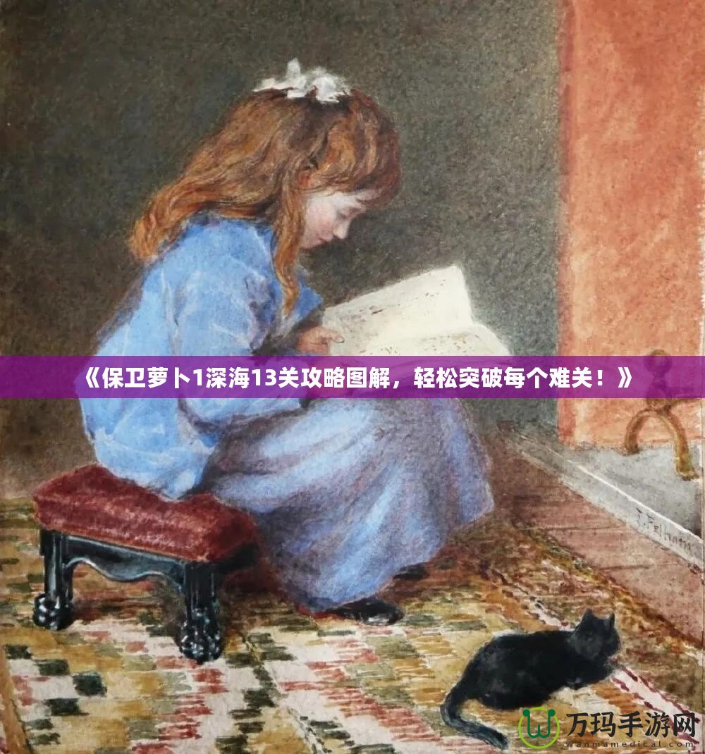 《保衛(wèi)蘿卜1深海13關(guān)攻略圖解，輕松突破每個難關(guān)！》