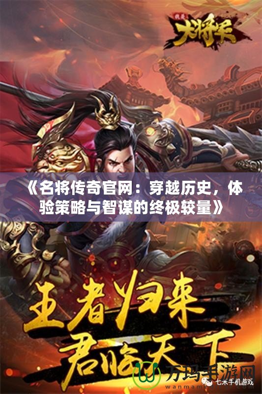 《名將傳奇官網(wǎng)：穿越歷史，體驗策略與智謀的終極較量》