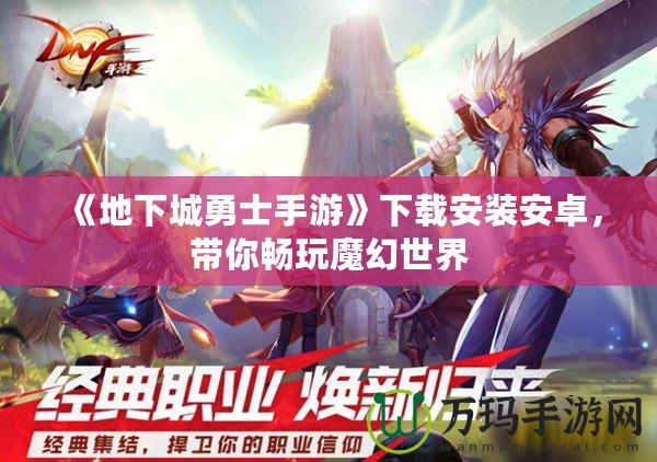 《地下城勇士手游》下載安裝安卓，帶你暢玩魔幻世界