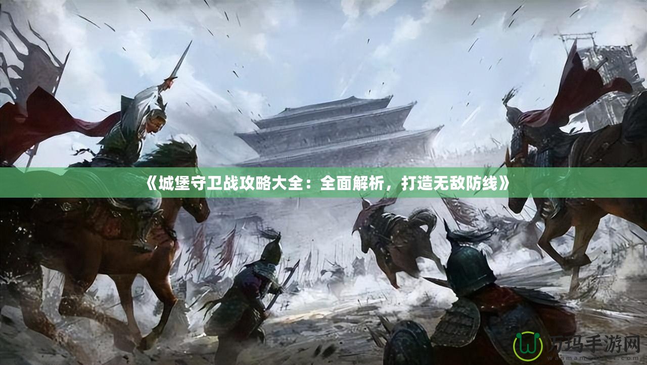 《城堡守衛(wèi)戰(zhàn)攻略大全：全面解析，打造無敵防線》