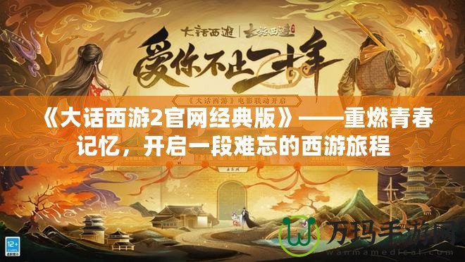 《大話西游2官網(wǎng)經典版》——重燃青春記憶，開啟一段難忘的西游旅程