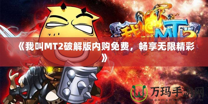 《我叫MT2破解版內(nèi)購(gòu)免費(fèi)，暢享無(wú)限精彩》