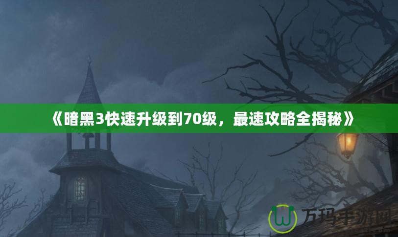 《暗黑3快速升級(jí)到70級(jí)，最速攻略全揭秘》