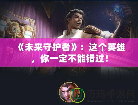《未來(lái)守護(hù)者》：這個(gè)英雄，你一定不能錯(cuò)過(guò)！