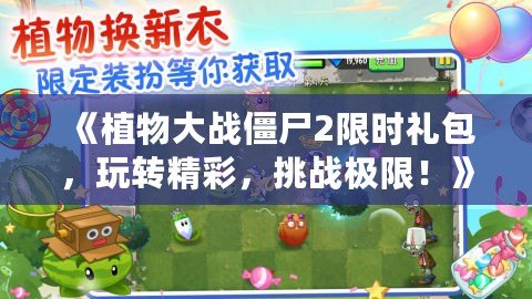 《植物大戰(zhàn)僵尸2限時(shí)禮包，玩轉(zhuǎn)精彩，挑戰(zhàn)極限！》