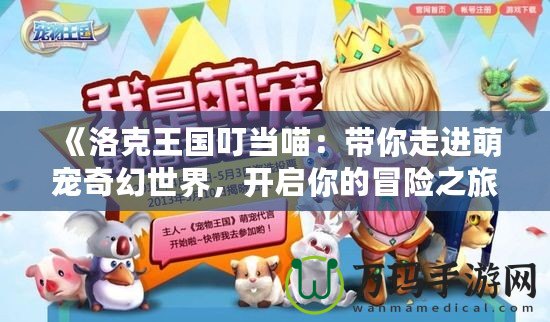 《洛克王國叮當(dāng)喵：帶你走進(jìn)萌寵奇幻世界，開啟你的冒險(xiǎn)之旅！》