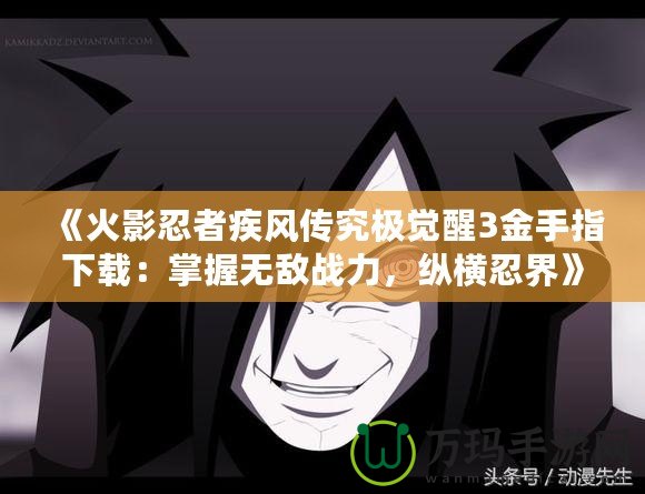 《火影忍者疾風(fēng)傳究極覺醒3金手指下載：掌握無敵戰(zhàn)力，縱橫忍界》