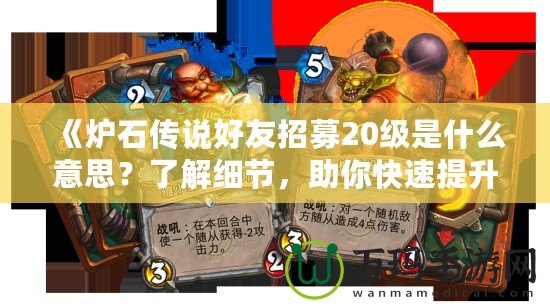 《爐石傳說好友招募20級是什么意思？了解細節(jié)，助你快速提升游戲體驗！》