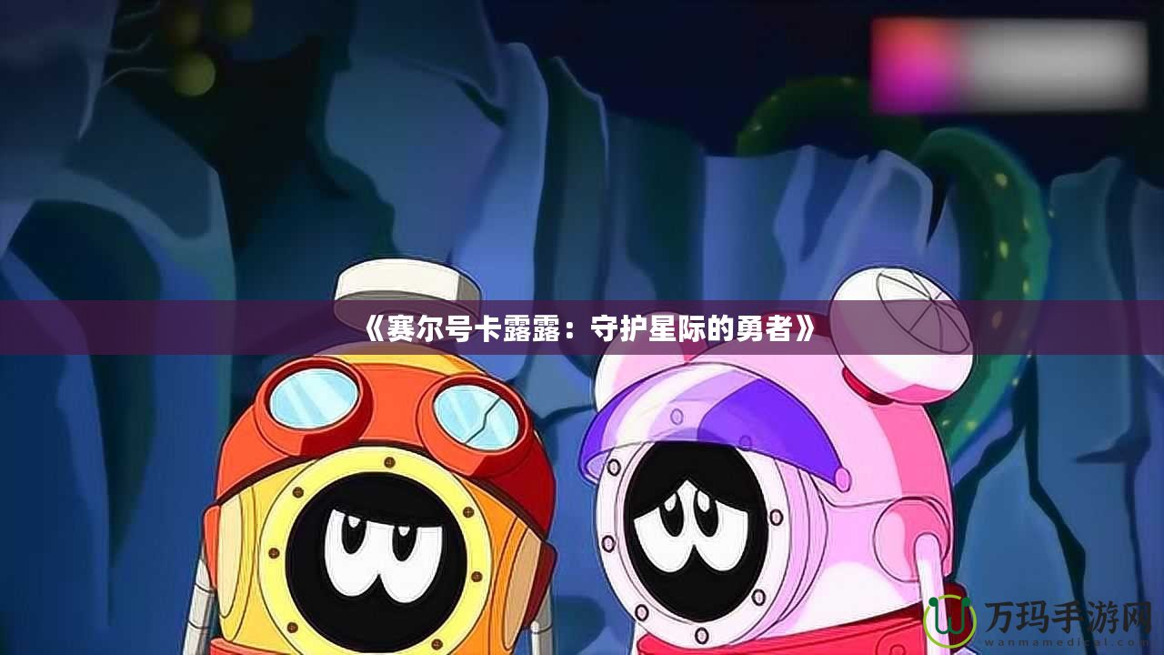 《賽爾號(hào)卡露露：守護(hù)星際的勇者》