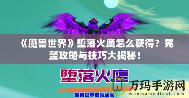《魔獸世界》墮落火鷹怎么獲得？完整攻略與技巧大揭秘！
